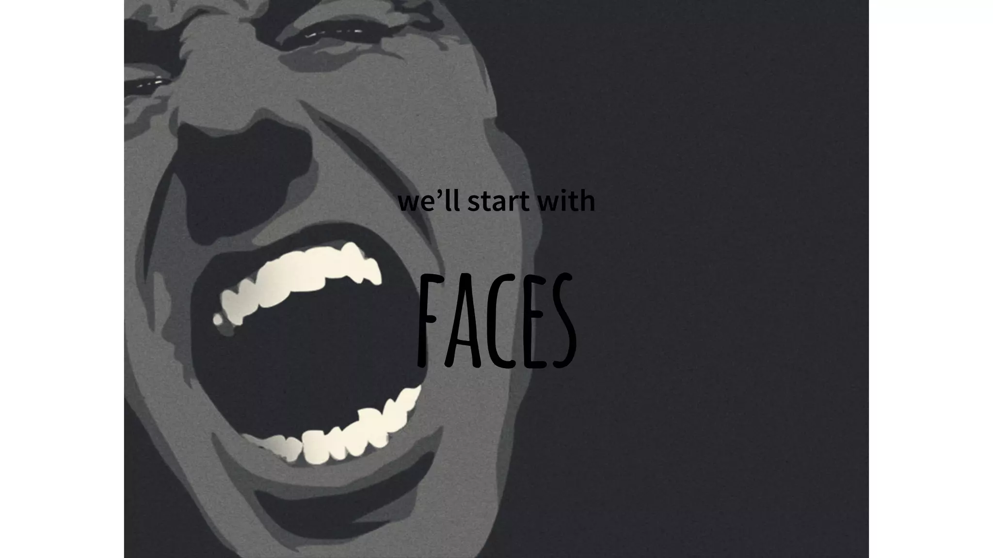 we’ll start with
faces
 