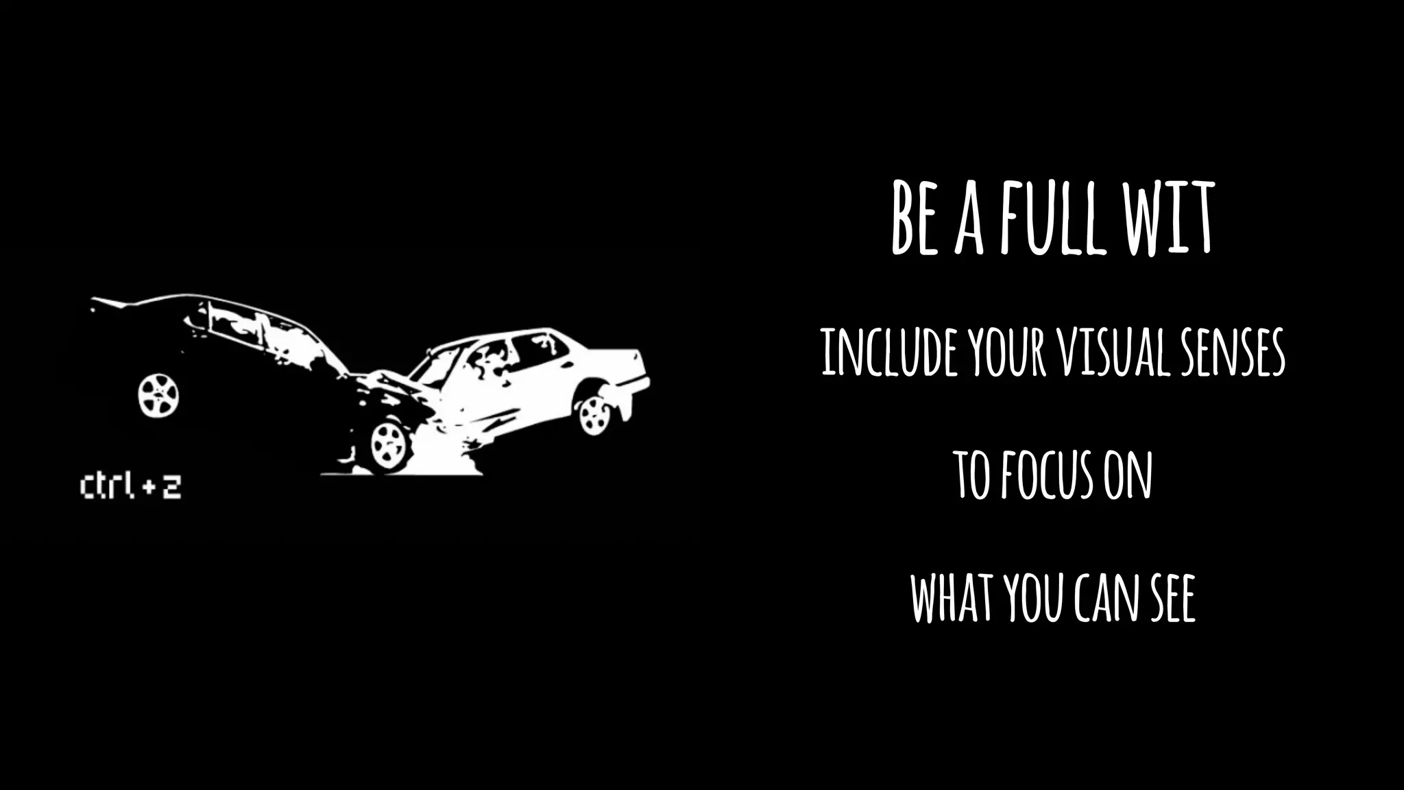 beafullwit
includeyourvisualsenses
tofocuson
whatyoucansee
 