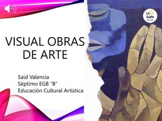 VISUAL OBRAS
DE ARTE
Said Valencia
Séptimo EGB “B”
Educación Cultural Artística
 