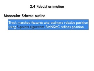 Track matched features and estimate relative position
using 5-points algorithm. RANSAC reﬁnes position.
 