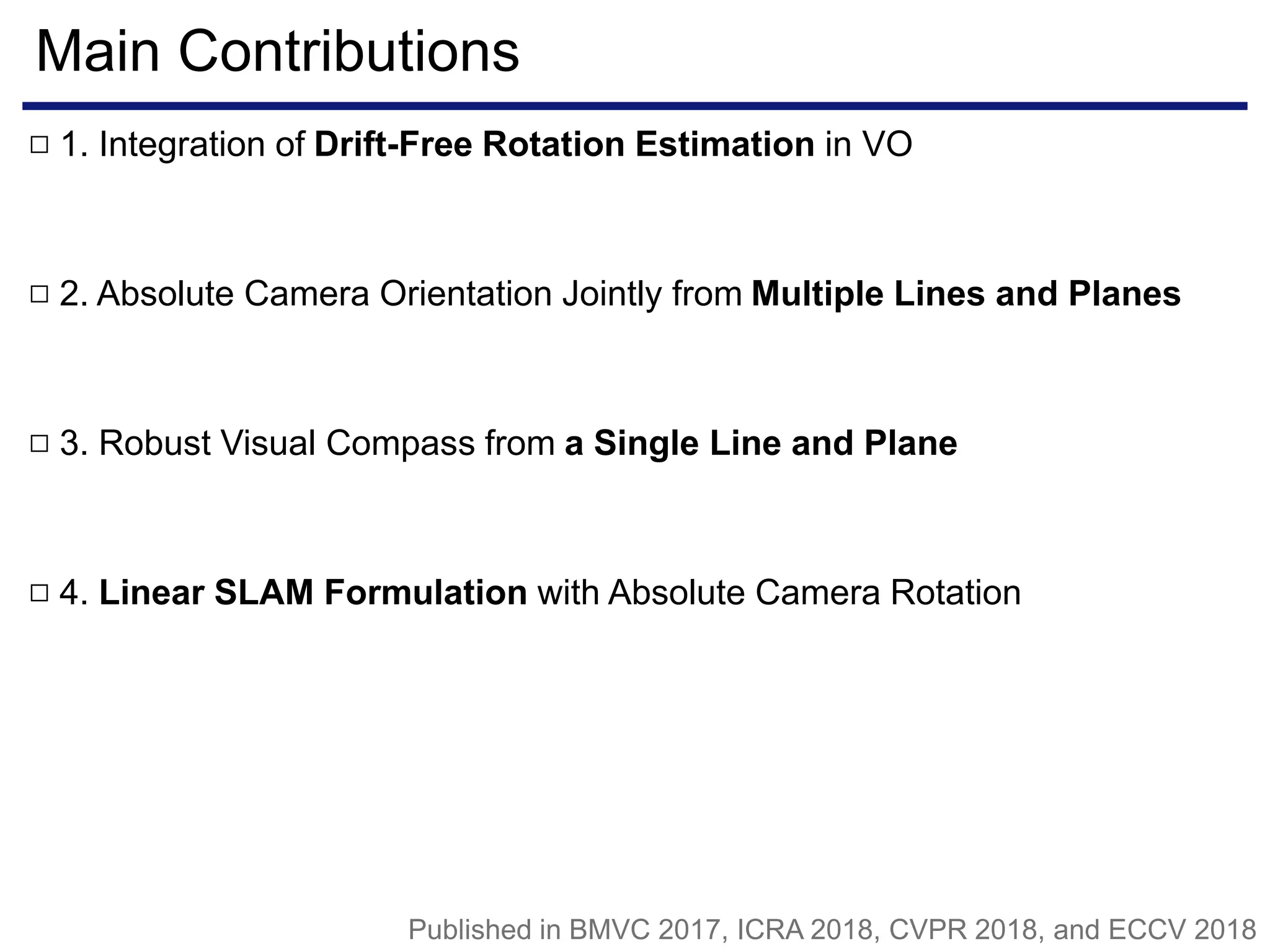 Main Contributions
1. Integration of Drift-Free Rotation Estimation in VO□
2. Absolute Camera Orientation Jointly from Multiple Lines and Planes□
3. Robust Visual Compass from a Single Line and Plane□
Published in BMVC 2017, ICRA 2018, CVPR 2018, and ECCV 2018
4. Linear SLAM Formulation with Absolute Camera Rotation□
 