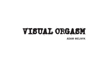 Visual Orgasm
         AdAm melnyk
 