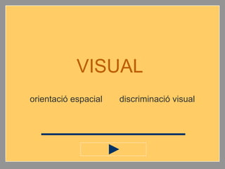 VISUAL
orientació espacial discriminació visual
 