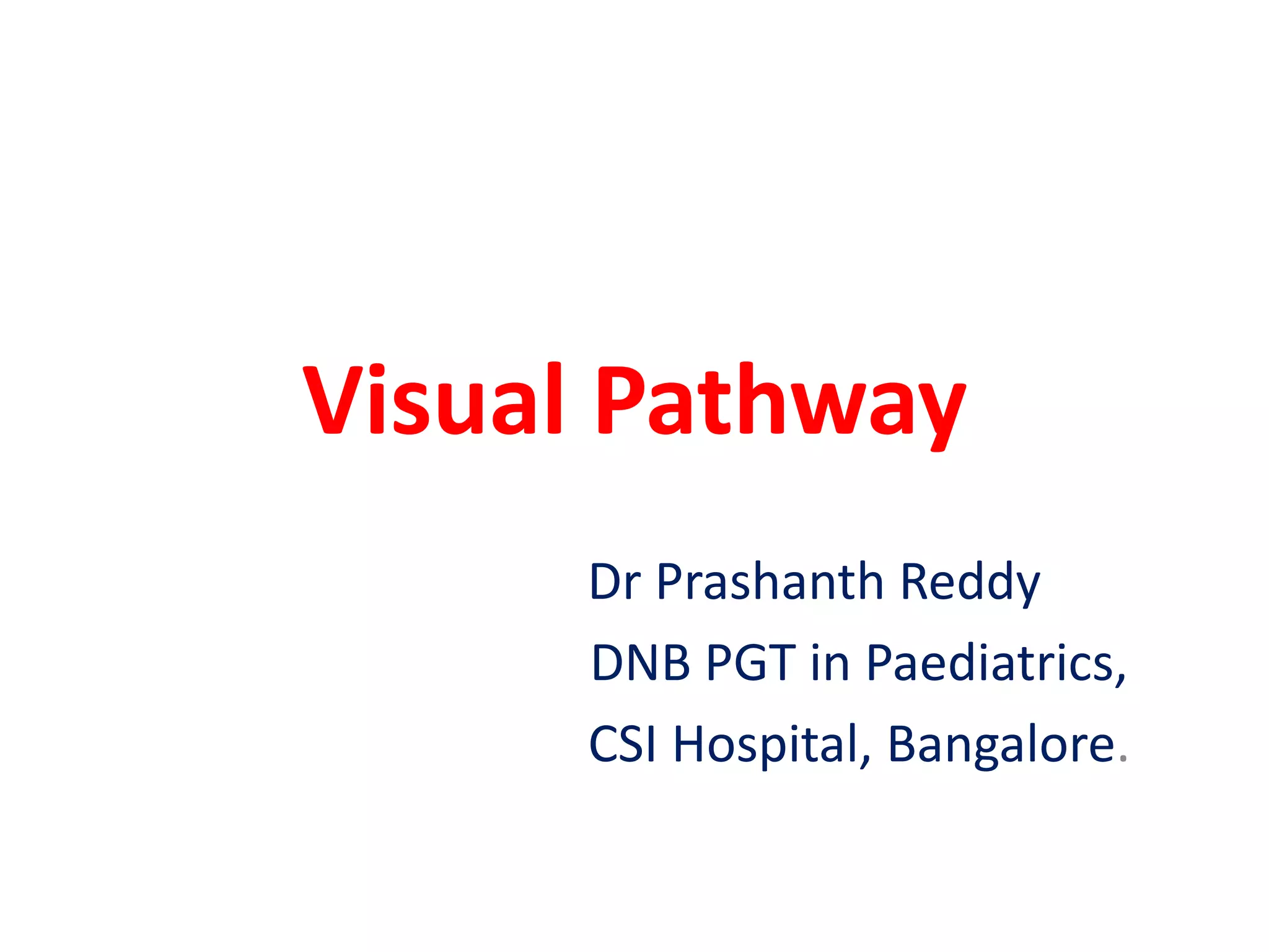 Visual Pathway
Dr Prashanth Reddy
DNB PGT in Paediatrics,
CSI Hospital, Bangalore.
 