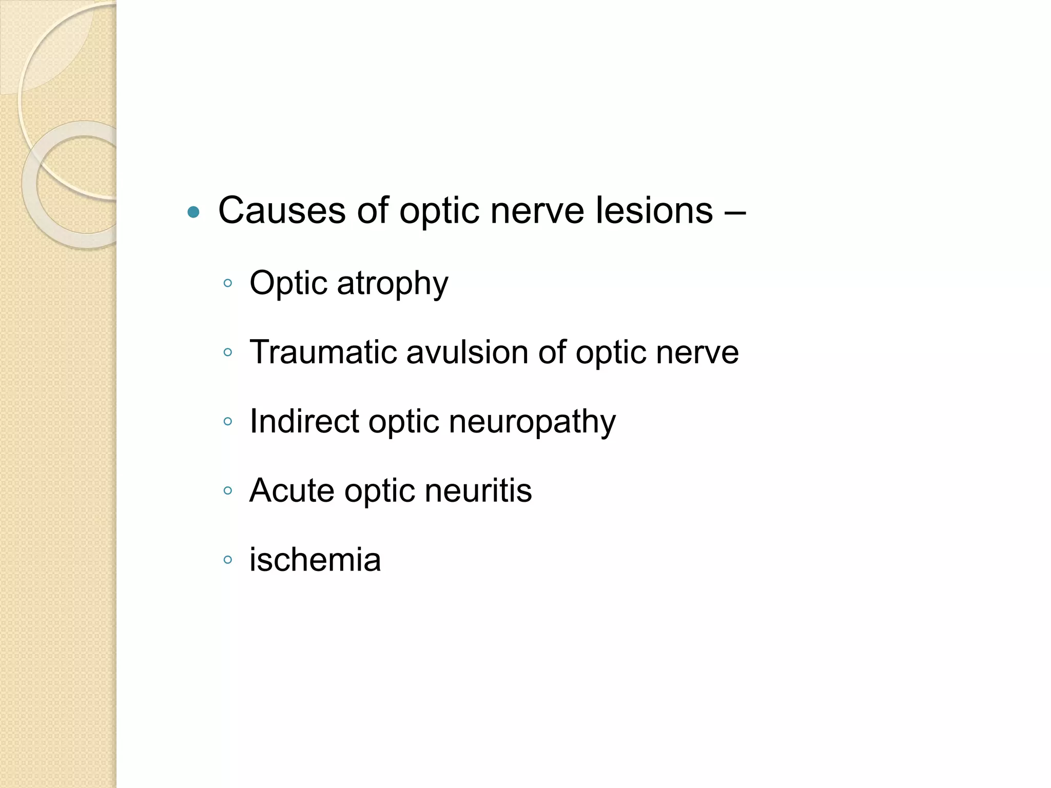  Causes of optic nerve lesions –
◦ Optic atrophy
◦ Traumatic avulsion of optic nerve
◦ Indirect optic neuropathy
◦ Acute optic neuritis
◦ ischemia
 