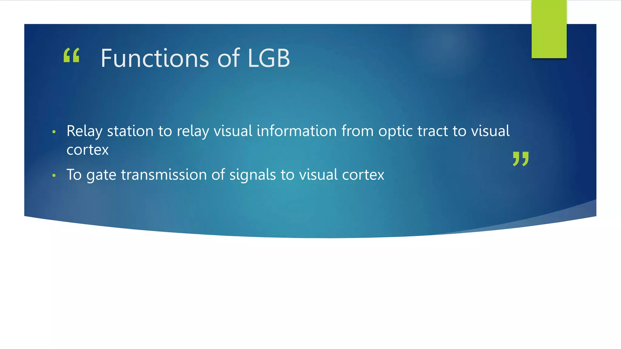”
“ Functions of LGB
• Relay station to relay visual information from optic tract to visual
cortex
• To gate transmission of signals to visual cortex
 