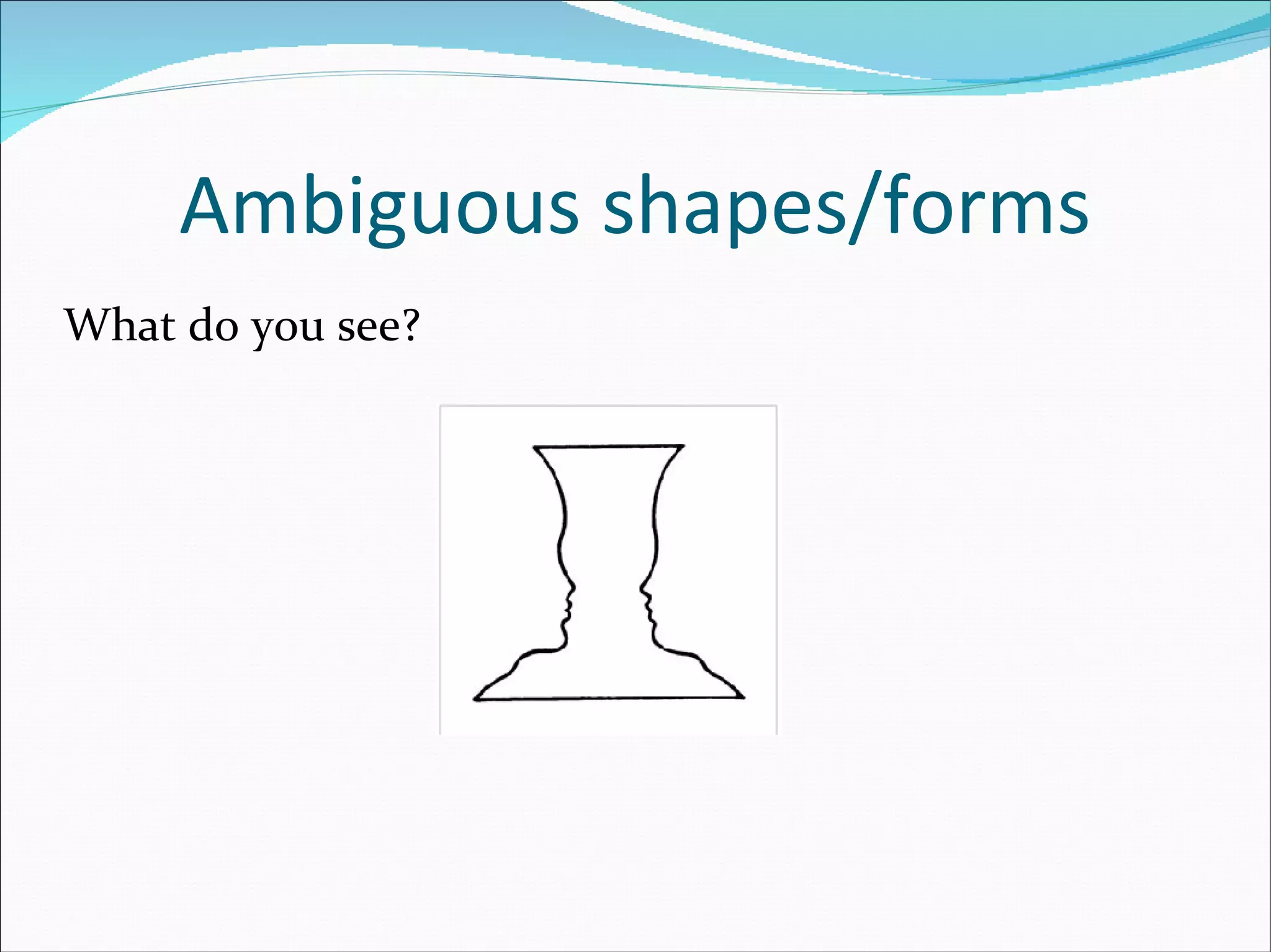 Ambiguous shapes/forms What do you see? 