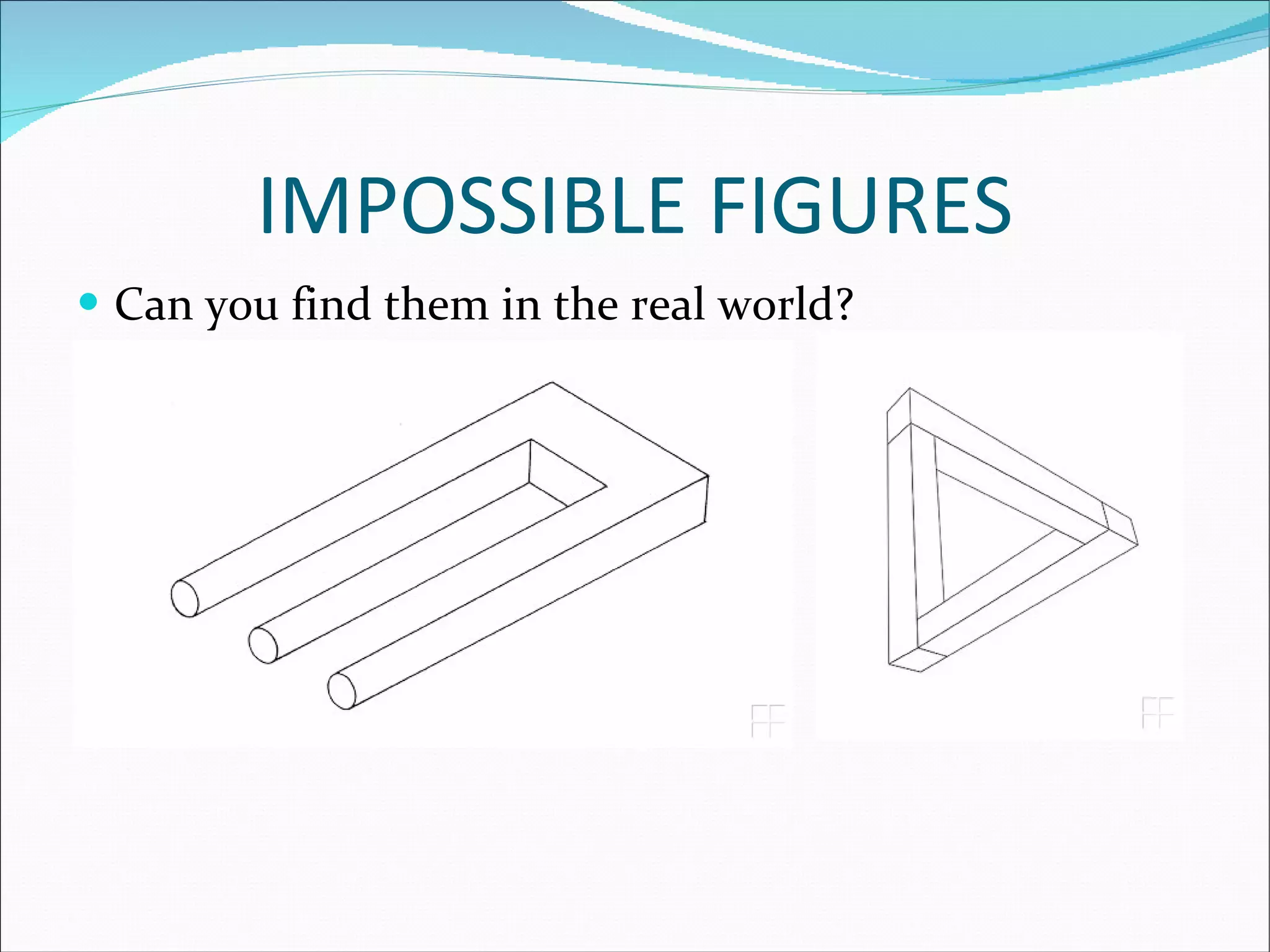 IMPOSSIBLE FIGURES Can you find them in the real world? 