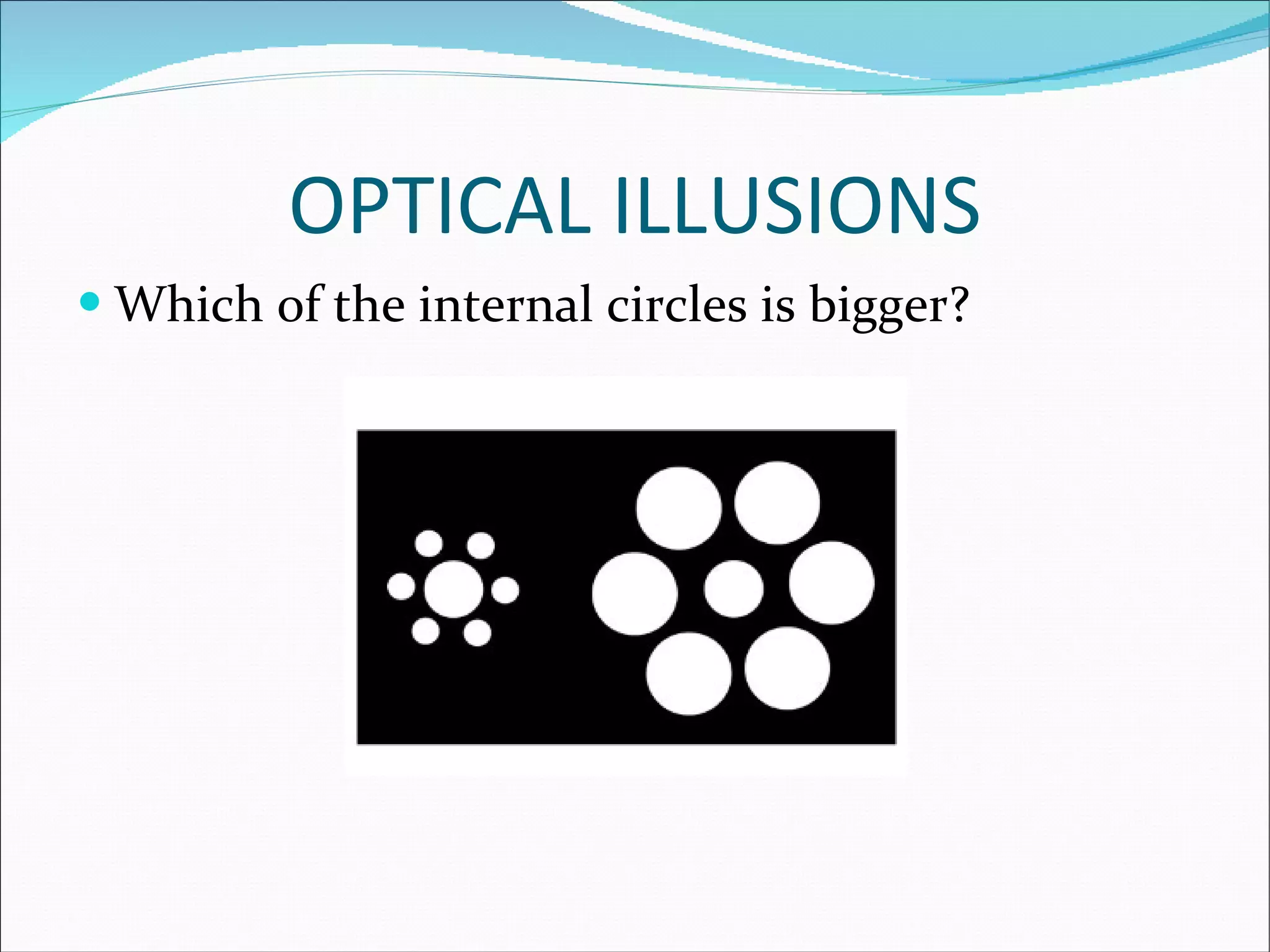 OPTICAL ILLUSIONS Which of the internal circles is bigger? 