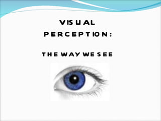 VISUAL PERCEPTION: THE WAY WE SEE 