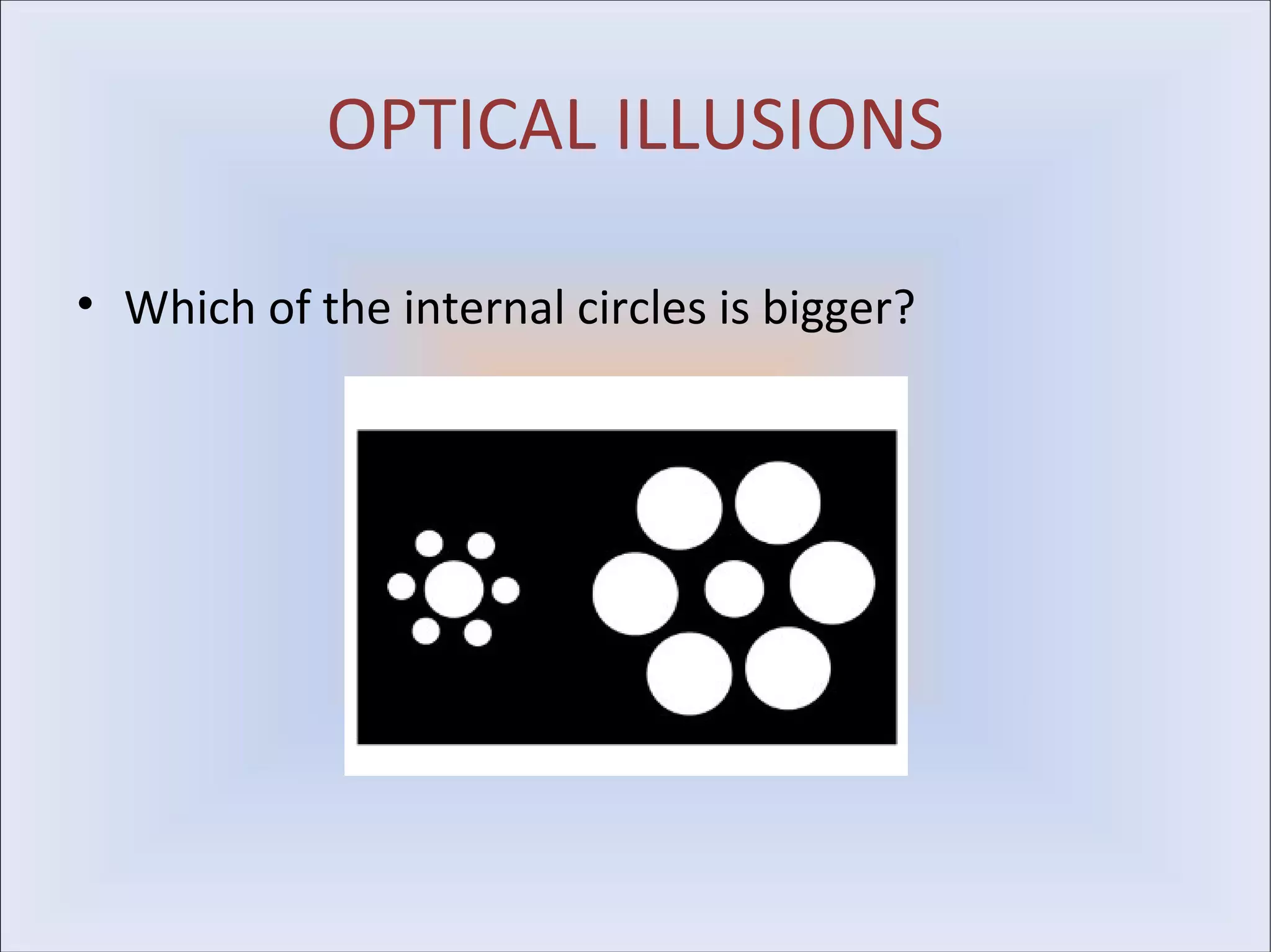 OPTICAL ILLUSIONS

• Which of the internal circles is bigger?
 