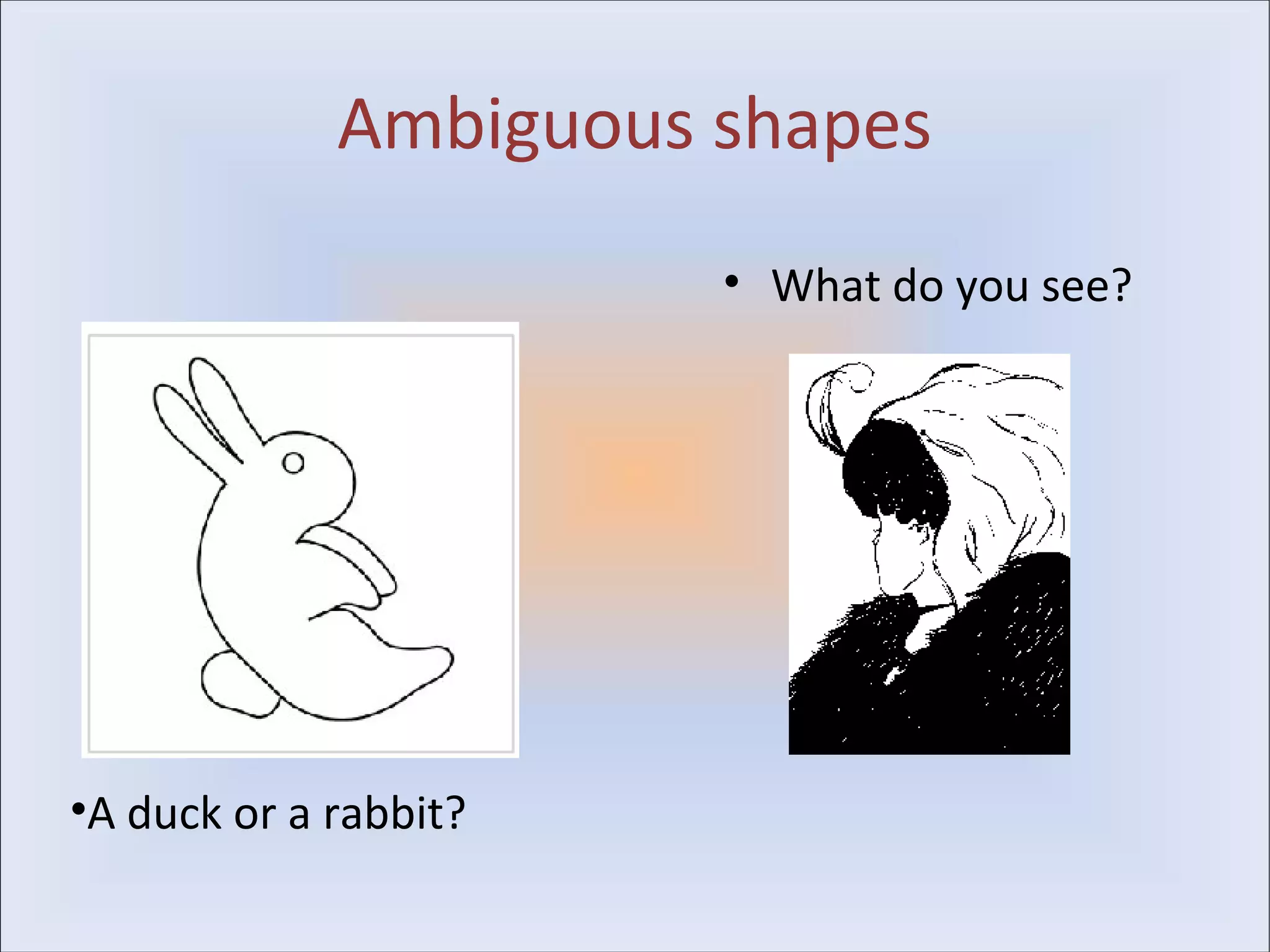 Ambiguous shapes
                       • What do you see?




•A duck or a rabbit?
 
