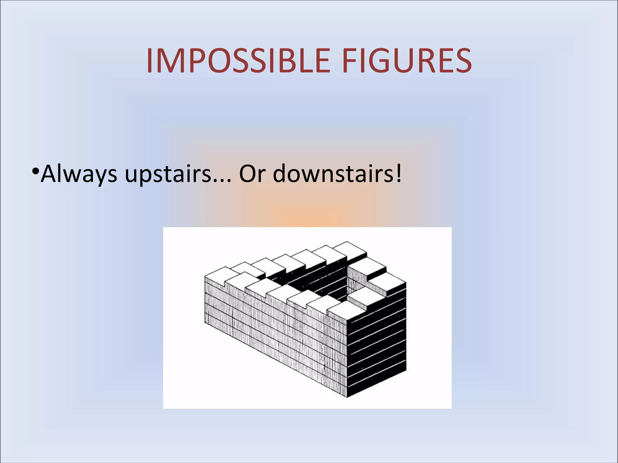 IMPOSSIBLE FIGURES

•Always upstairs... Or downstairs!
 