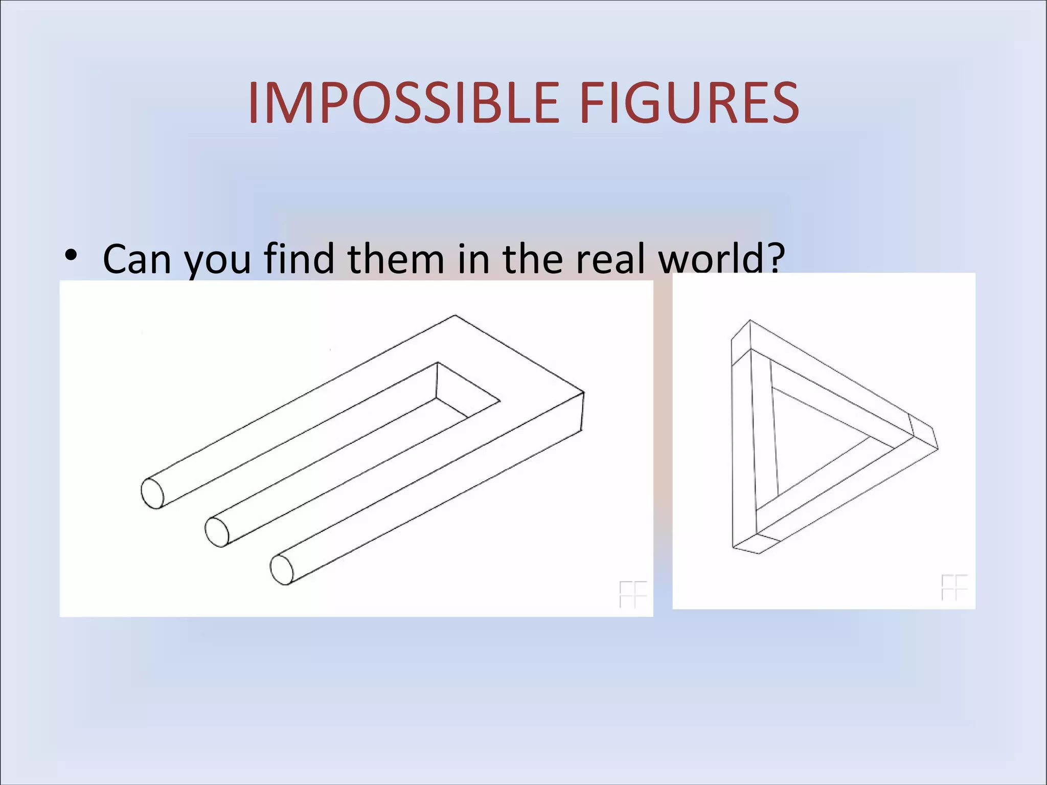 IMPOSSIBLE FIGURES

• Can you find them in the real world?
 