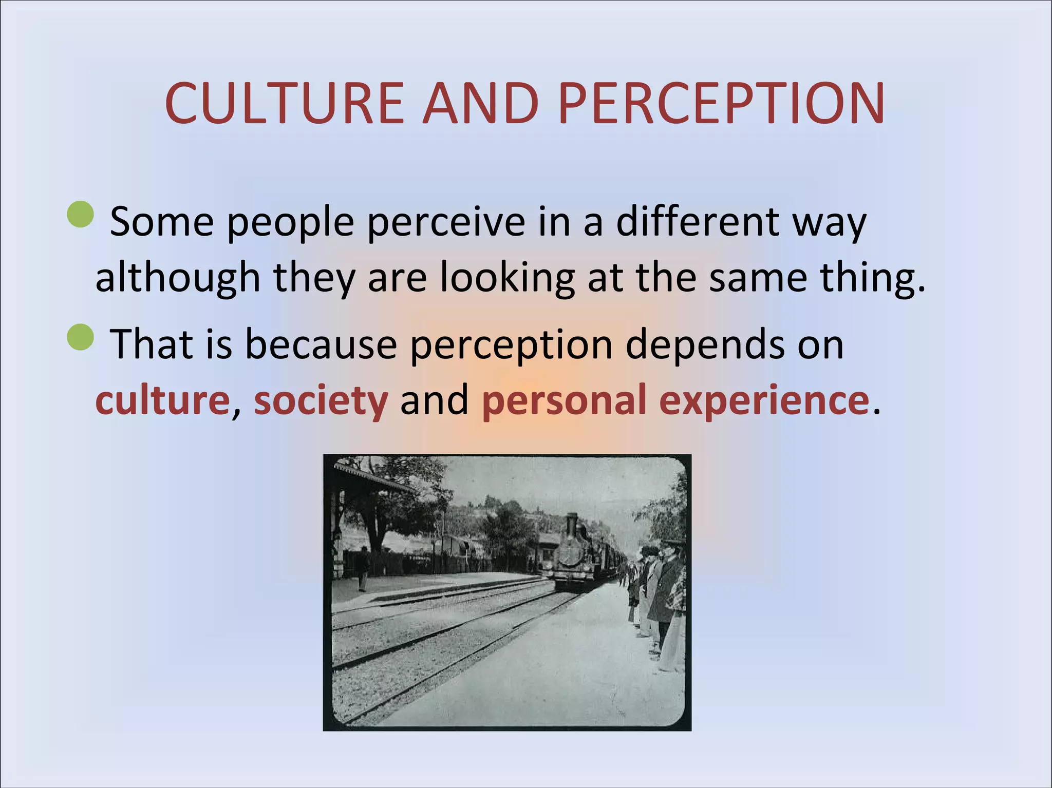 CULTURE AND PERCEPTION
Some people perceive in a different way
 although they are looking at the same thing.
That is because perception depends on
 culture, society and personal experience.
 