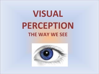 VISUAL
PERCEPTION
 THE WAY WE SEE
 