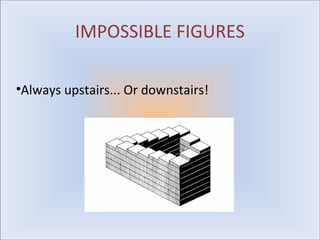 IMPOSSIBLE FIGURES

•Always upstairs... Or downstairs!
 