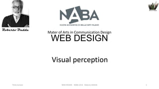 Mater of Arts in Communication Design

WEB DESIGN
Visual perception

Titolo lezione

WEB DESIGN NABA 2014 Roberto DADDA

1

 