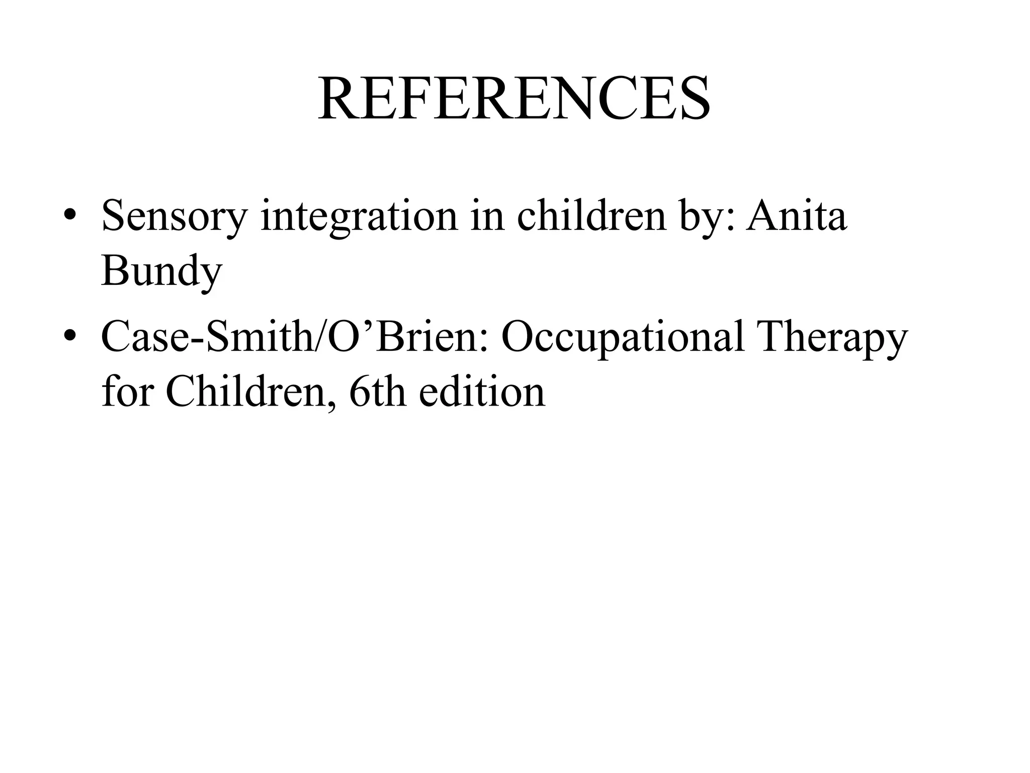 REFERENCES
• Sensory integration in children by: Anita
Bundy
• Case-Smith/O’Brien: Occupational Therapy
for Children, 6th edition
 