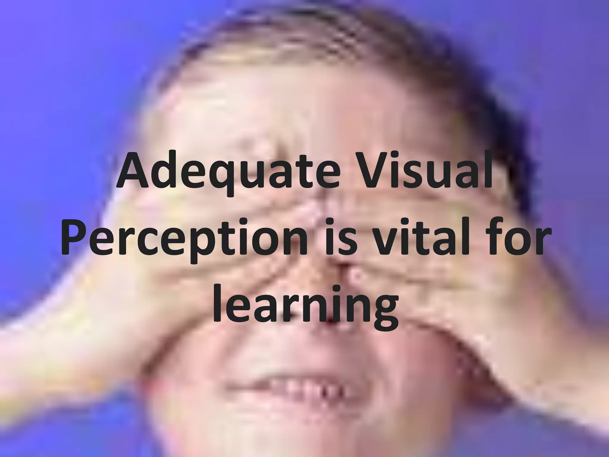 Adequate Visual
Perception is vital for
learning
 