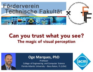 Can you trust what you see?
The magic of visual perception
Oge	Marques,	PhD
Professor
College	of	Engineering	 and	Computer	Science
Florida	Atlantic	University	– Boca	Raton,	FL	(USA)
 