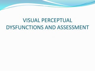 VISUAL PERCEPTUAL
DYSFUNCTIONS AND ASSESSMENT

 