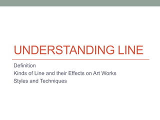 UNDERSTANDING LINE
Definition
Kinds of Line and their Effects on Art Works
Styles and Techniques
 
