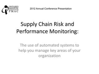 2012 Annual Conference Presentation




 Supply Chain Risk and
Performance Monitoring:

 The use of automated systems to
help you manage key areas of your
           organization
 