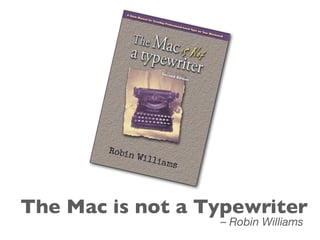 The Mac is not a Typewriter
– Robin Williams
 