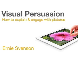 Visual Persuasion
How to explain & engage with pictures
Ernie Svenson
 