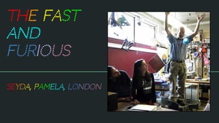 The Fast
and
Furious
Seyda, Pamela, London
 