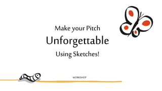 Make yourPitch
Unforgettable
UsingSketches!
WORKSHOP
 