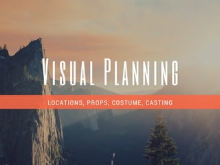 Visual Planning
LOCATIONS, PROPS, COSTUME, CASTING
 