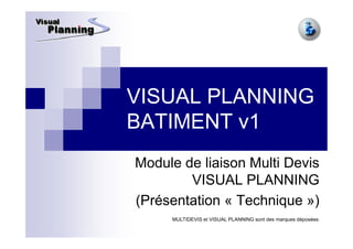VISUAL PLANNING
BATIMENT v1
Module de liaison Multi Devis
        VISUAL PLANNING
(Présentation « Technique »)
     MULTIDEVIS et VISUAL PLANNING sont des marques déposées
 