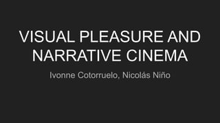 VISUAL PLEASURE AND
NARRATIVE CINEMA
Ivonne Cotorruelo, Nicolás Niño
 