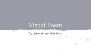 Visual Poem
By: Kim Seong Yun Sec-1
 