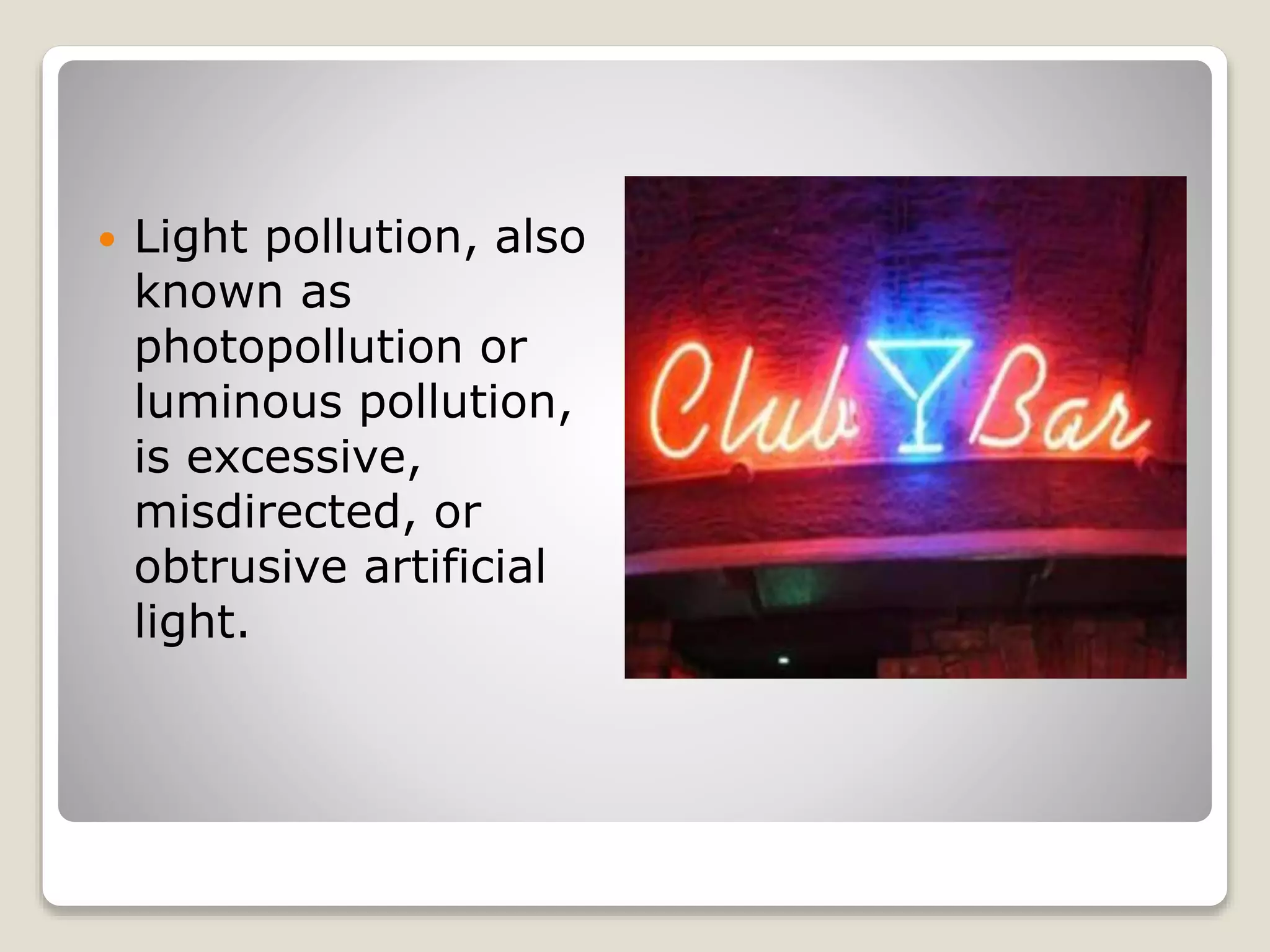  Light pollution, also
known as
photopollution or
luminous pollution,
is excessive,
misdirected, or
obtrusive artificial
light.
 