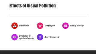 Effects of Visual Pollution
Distraction Eye fatigue Loss of identity
Decreases in
opinion diversity
Short-tempered
 
