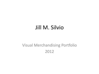 Jill M. Silvio

Visual Merchandising Portfolio
            2012
 