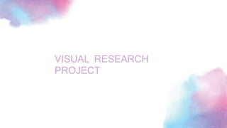VISUAL RESEARCH
PROJECT
 