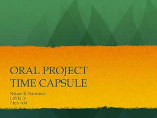 ORAL PROJECT
TIME CAPSULE
Nelson R. Navarrete
LEVEL V
7 to 9 AM
 