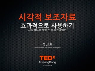시각적보조자료
효과적으로 사용하기
   “시각적으로 말하는 프리젠테이션”




     Yahoo! Korea, Technical Evangelist




            MyeongDong
                2009.09.16
 