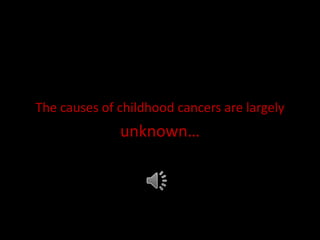 The causes of childhood cancers are largely
              unknown…
 