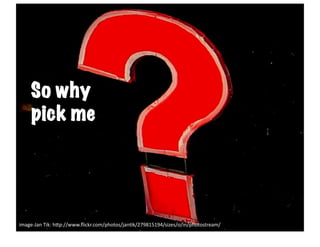 ?	
  

     So why
     pick me




image-­‐Jan	
  Tik:	
  h6p://www.ﬂickr.com/photos/jank/279815194/sizes/o/in/photostream/	
  
 