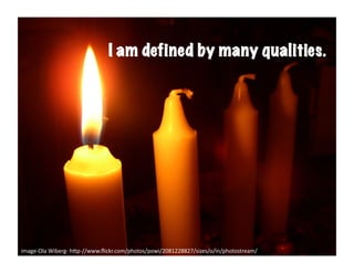 I	
  am	
  deﬁned	
  by	
  mby many qualities.
                          I am defined any	
  qualies	
  




image-­‐Ola	
  Wiberg-­‐	
  h6p-­‐//www.ﬂickr.com/photos/powi/2081228827/sizes/o/in/photostream/	
  
 