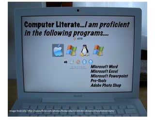Computer Literate…I am proficient
              in the following programs….



                                                                              Microsoft Word
                                                                              Microsoft Excel
                                                                              Microsoft Powerpoint
                                                                              Pro-Tools
                                                                              Adobe Photo Shop




image-­‐foskrulla-­‐	
  h6p-­‐//www.ﬂickr.com/photos/foskarulla/2310220114/sizes/l/in/photostream/	
  
 