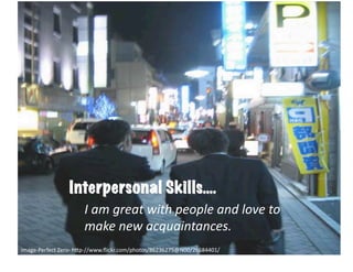 Interpersonal Skills….
                          I	
  am	
  great	
  with	
  people	
  and	
  love	
  to	
  	
  
                          make	
  new	
  acquaintances.	
  
image-­‐Perfect	
  Zero-­‐	
  h6p-­‐//www.ﬂickr.com/photos/86236275@N00/26684401/	
  
 