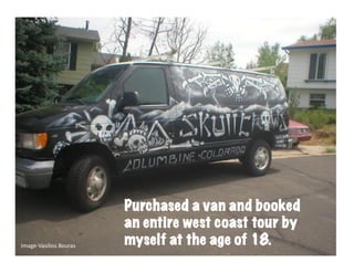 tour	
  




                                 Purchased a van and booked
                                 an entire west coast tour by
Image-­‐Vasilios	
  Bouras	
     myself at the age of 18.
 