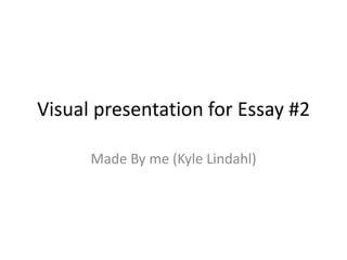 Visual presentation for Essay #2 Made By me (Kyle Lindahl) 