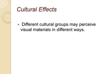 Cultural Effects  Different cultural groups may perceive visual materials in different ways.